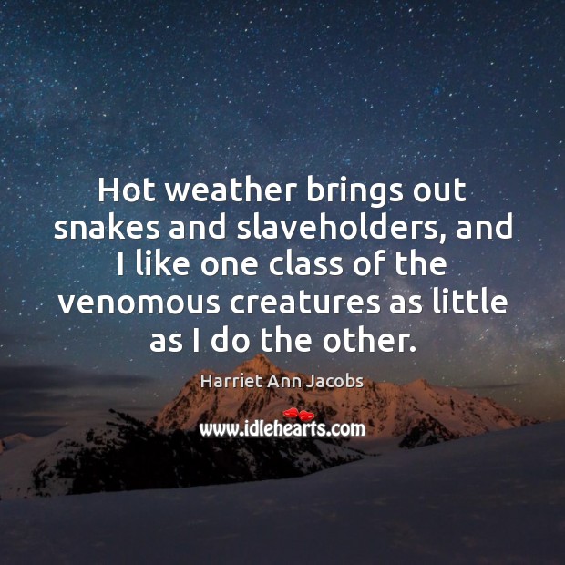 Hot weather brings out snakes and slaveholders, and I like one class Harriet Ann Jacobs Picture Quote