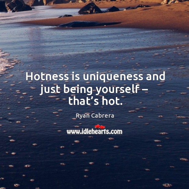 Hotness is uniqueness and just being yourself – that’s hot. Ryan Cabrera Picture Quote