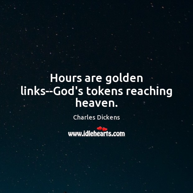 Hours are golden links–God’s tokens reaching heaven. Charles Dickens Picture Quote