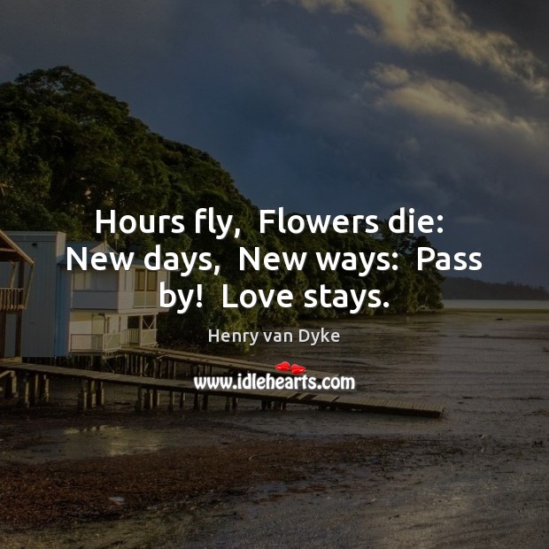 Hours fly,  Flowers die:  New days,  New ways:  Pass by!  Love stays. Image