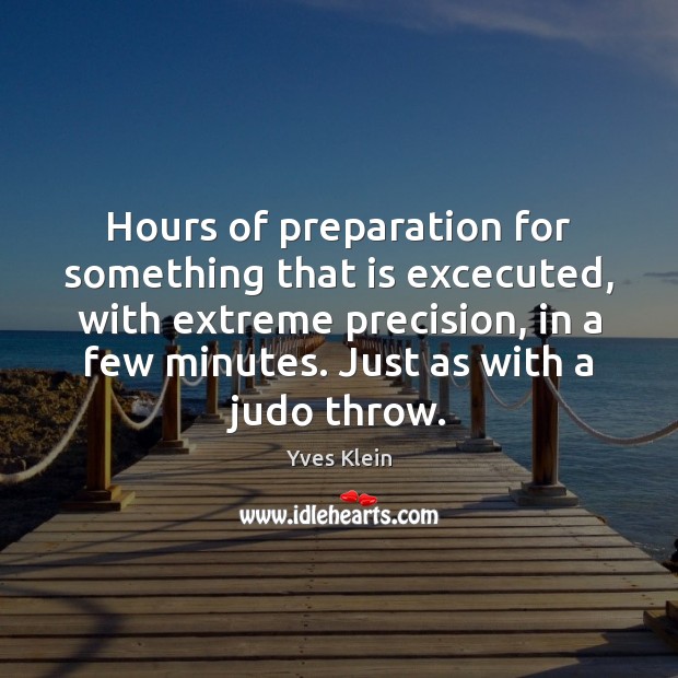 Hours of preparation for something that is excecuted, with extreme precision, in Image