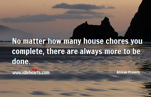 No matter how many house chores you complete, there are always more to be done. African Proverbs Image