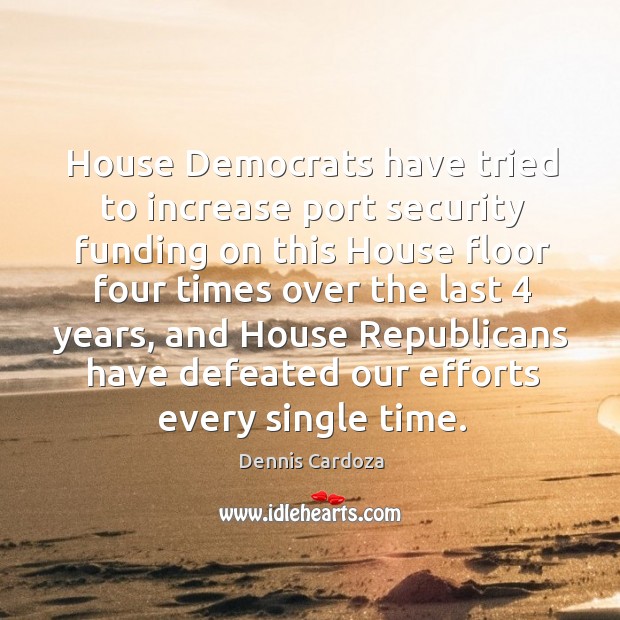 House democrats have tried to increase port security funding Dennis Cardoza Picture Quote