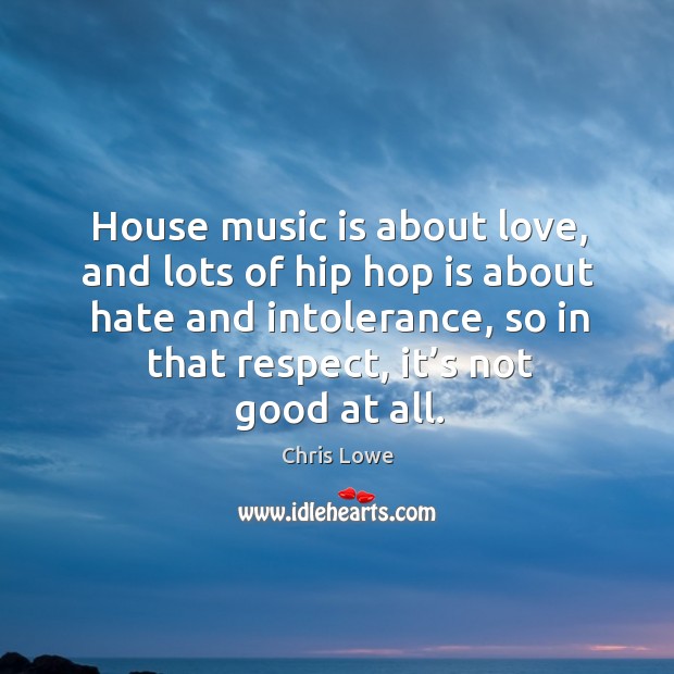 House music is about love, and lots of hip hop is about hate and intolerance Chris Lowe Picture Quote