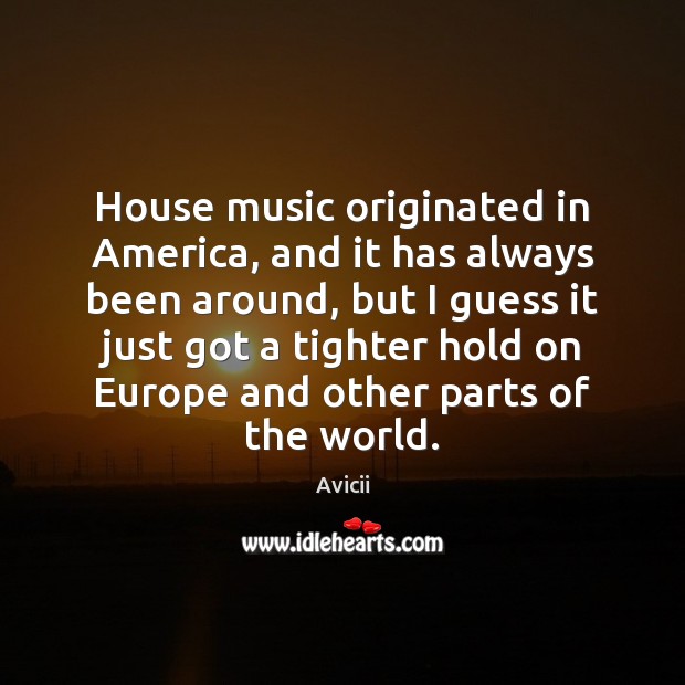 House music originated in America, and it has always been around, but Avicii Picture Quote