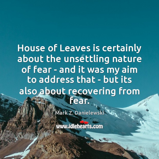 House of Leaves is certainly about the unsettling nature of fear – Mark Z. Danielewski Picture Quote