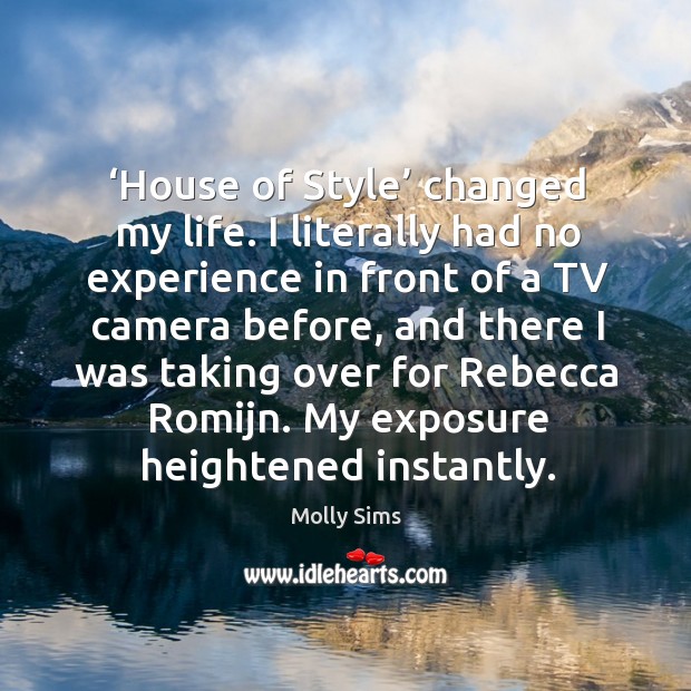 ‘house of style’ changed my life. I literally had no experience in front of a tv camera before Molly Sims Picture Quote