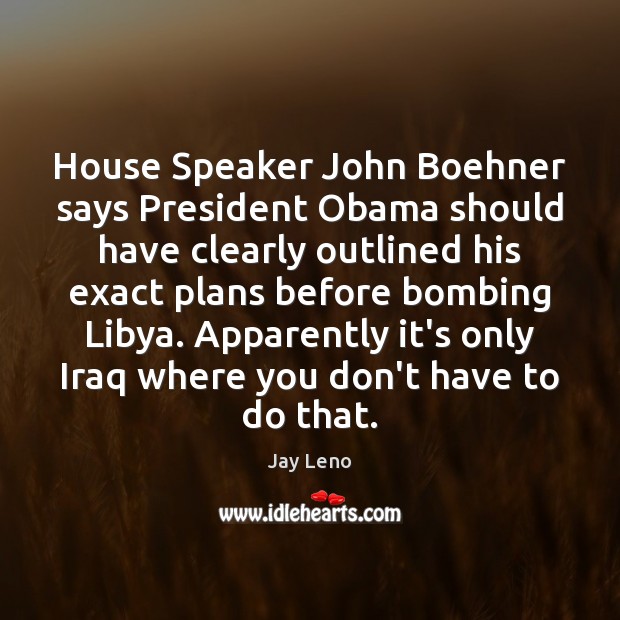 House Speaker John Boehner says President Obama should have clearly outlined his Jay Leno Picture Quote