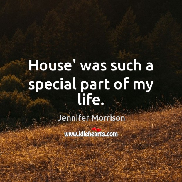 House’ was such a special part of my life. Jennifer Morrison Picture Quote
