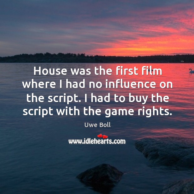 House was the first film where I had no influence on the script. Uwe Boll Picture Quote