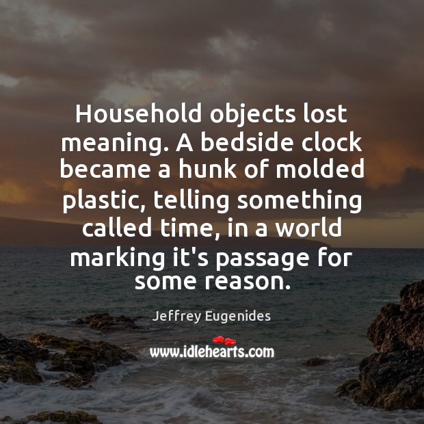 Household objects lost meaning. A bedside clock became a hunk of molded Jeffrey Eugenides Picture Quote