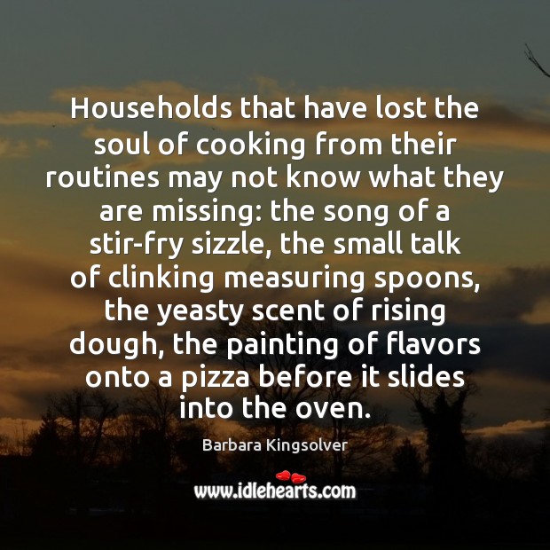 Households that have lost the soul of cooking from their routines may Barbara Kingsolver Picture Quote