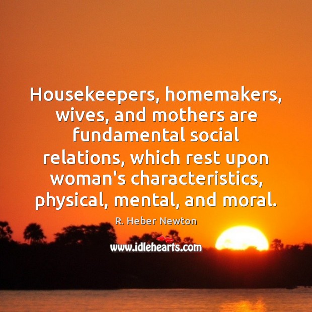 Housekeepers, homemakers, wives, and mothers are fundamental social relations, which rest upon Image