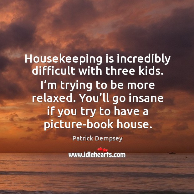 Housekeeping is incredibly difficult with three kids. I’m trying to be more relaxed. Image
