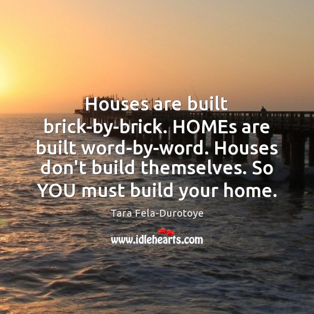 Houses are built brick-by-brick. HOMEs are built word-by-word. Houses don’t build themselves. Tara Fela-Durotoye Picture Quote