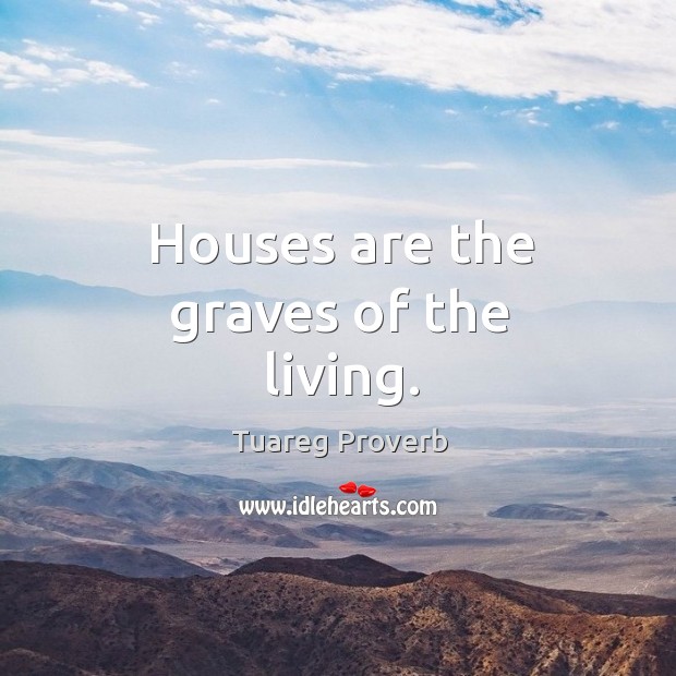 Houses are the graves of the living. Tuareg Proverbs Image