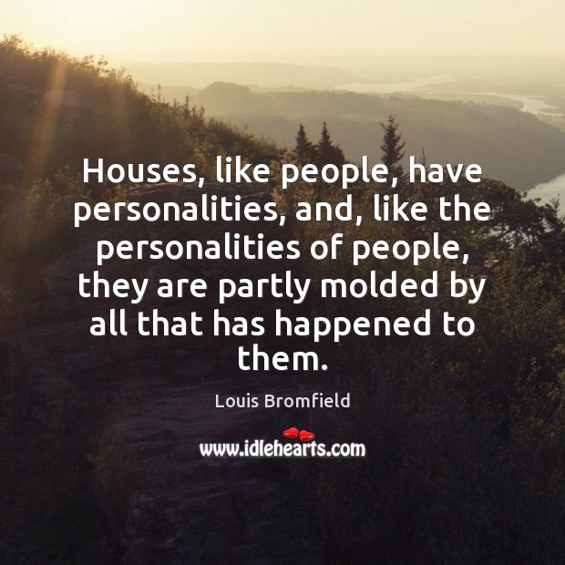 Houses, like people, have personalities, and, like the personalities of people, they Louis Bromfield Picture Quote