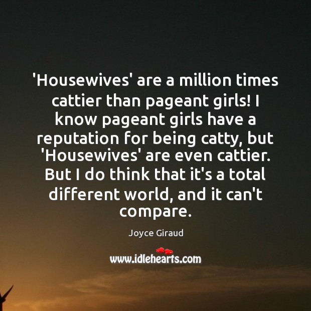 ‘Housewives’ are a million times cattier than pageant girls! I know pageant Joyce Giraud Picture Quote