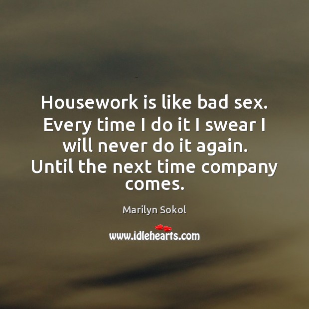 Housework is like bad sex. Every time I do it I swear Marilyn Sokol Picture Quote