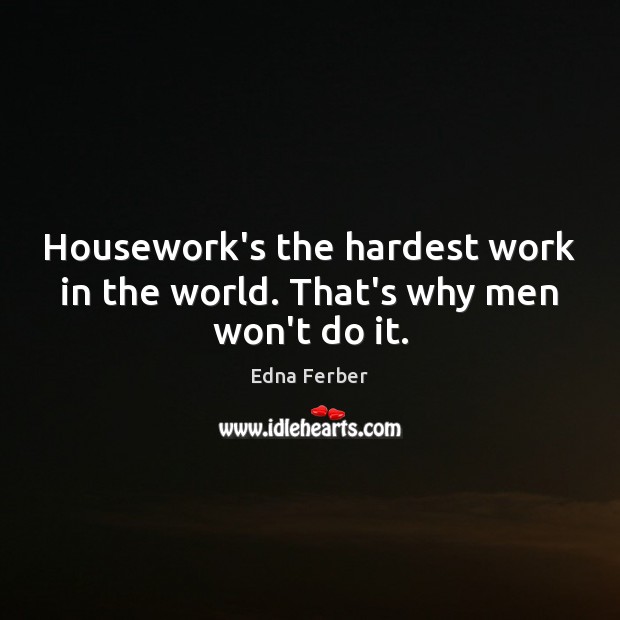 Housework’s the hardest work in the world. That’s why men won’t do it. Image