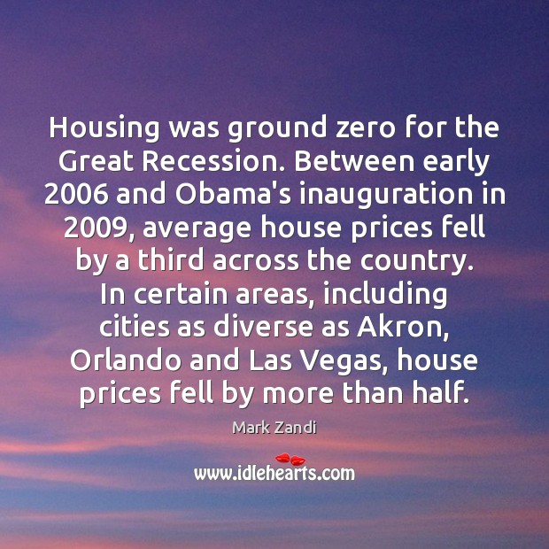 Housing was ground zero for the Great Recession. Between early 2006 and Obama’s Mark Zandi Picture Quote