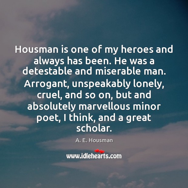Housman is one of my heroes and always has been. He was A. E. Housman Picture Quote