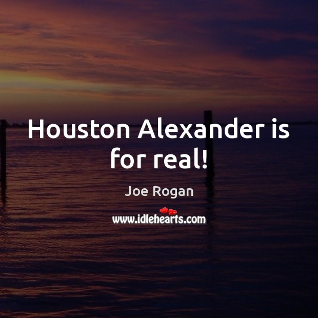 Houston Alexander is for real! Joe Rogan Picture Quote