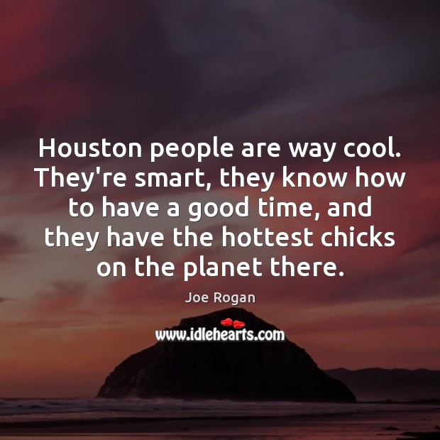 Houston people are way cool. They’re smart, they know how to have Joe Rogan Picture Quote