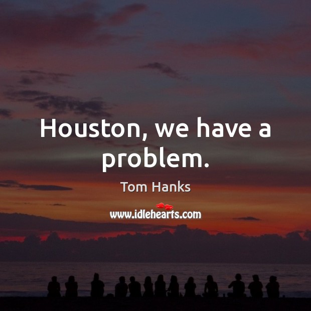 Houston, we have a problem. Tom Hanks Picture Quote