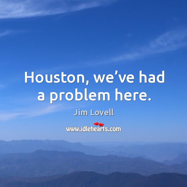 Houston, we’ve had a problem here. Jim Lovell Picture Quote
