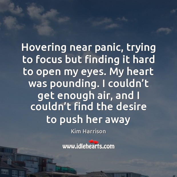 Hovering near panic, trying to focus but finding it hard to open Kim Harrison Picture Quote