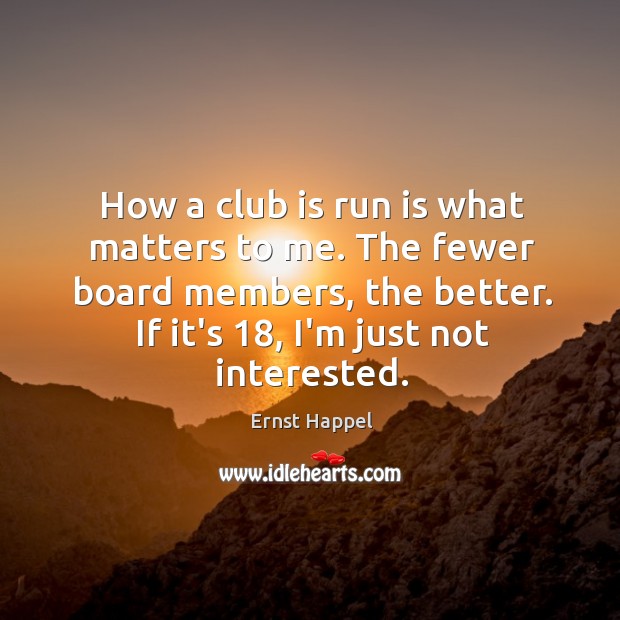 How a club is run is what matters to me. The fewer Ernst Happel Picture Quote