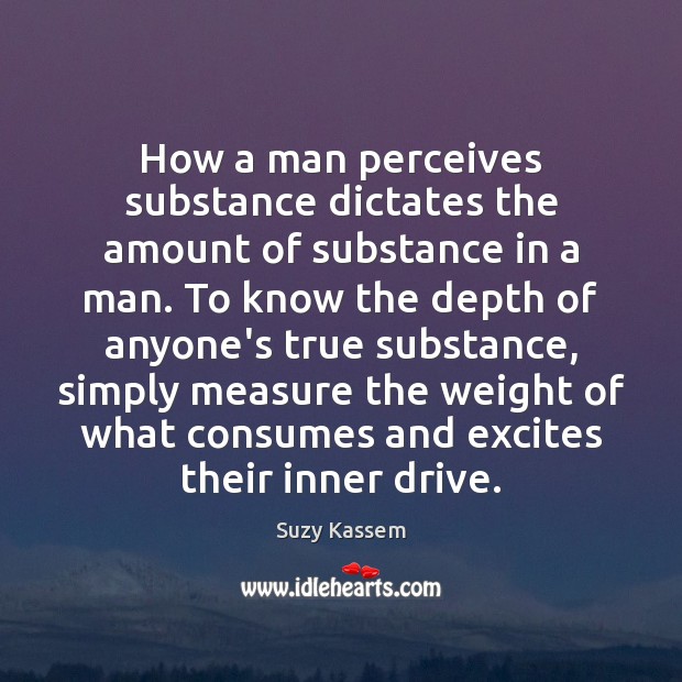 How a man perceives substance dictates the amount of substance in a Suzy Kassem Picture Quote