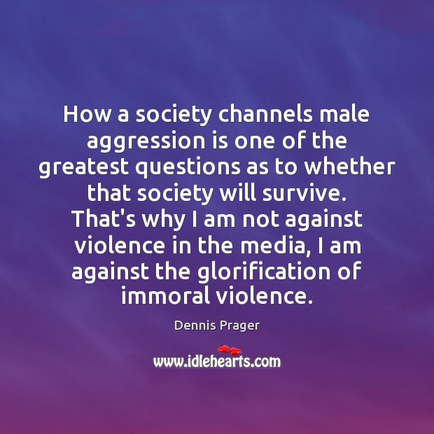 How a society channels male aggression is one of the greatest questions Dennis Prager Picture Quote