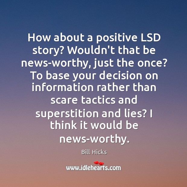 How about a positive LSD story? Wouldn’t that be news-worthy, just the Bill Hicks Picture Quote