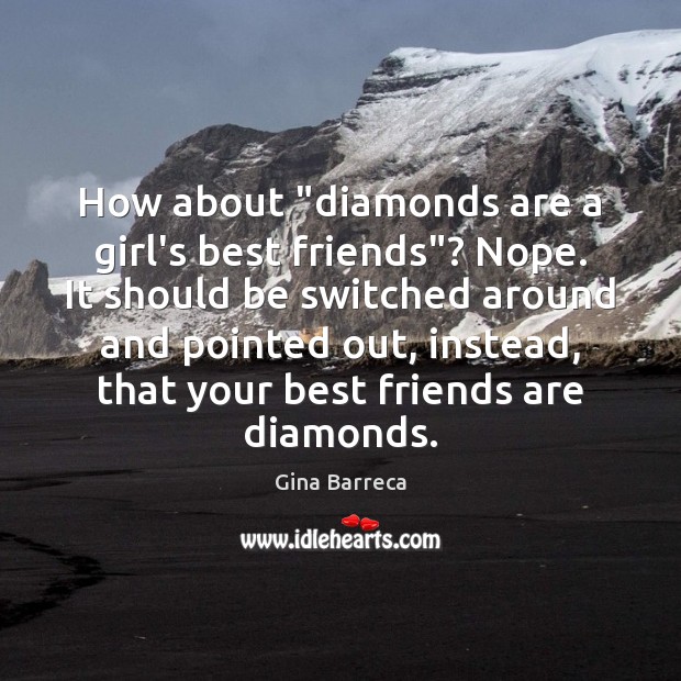 How about “diamonds are a girl’s best friends”? Nope. It should be 