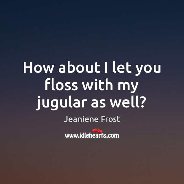 How about I let you floss with my jugular as well? Jeaniene Frost Picture Quote