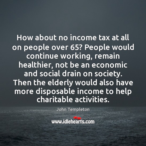 How about no income tax at all on people over 65? People would John Templeton Picture Quote