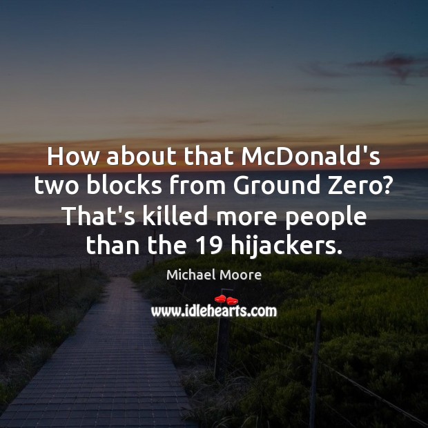 How about that McDonald’s two blocks from Ground Zero? That’s killed more Michael Moore Picture Quote