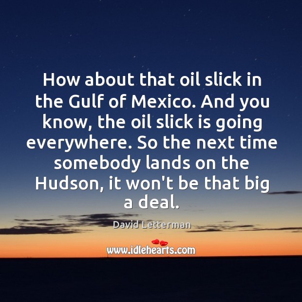 How about that oil slick in the Gulf of Mexico. And you Image