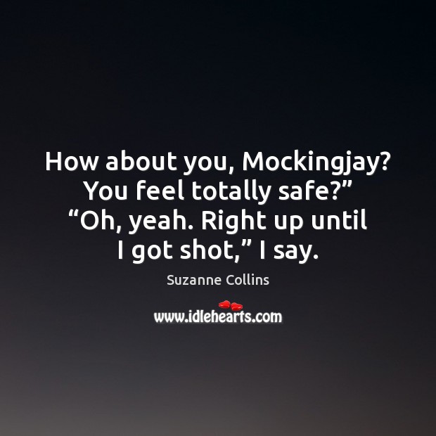 How about you, Mockingjay? You feel totally safe?” “Oh, yeah. Right up Suzanne Collins Picture Quote