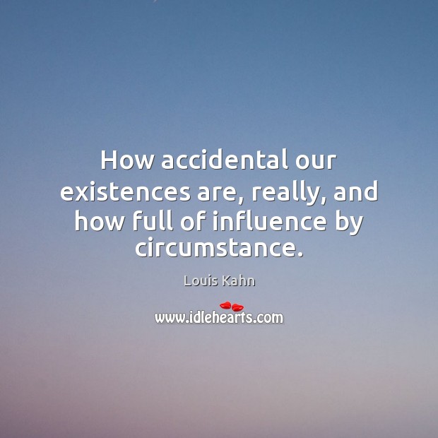 How accidental our existences are, really, and how full of influence by circumstance. Louis Kahn Picture Quote