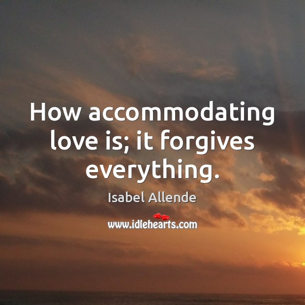 How accommodating love is; it forgives everything. Isabel Allende Picture Quote