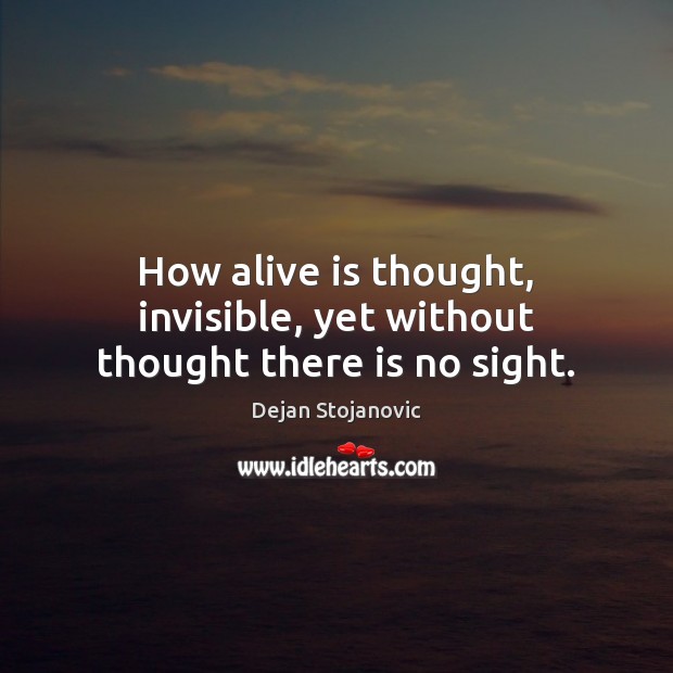 How alive is thought, invisible, yet without thought there is no sight. Dejan Stojanovic Picture Quote