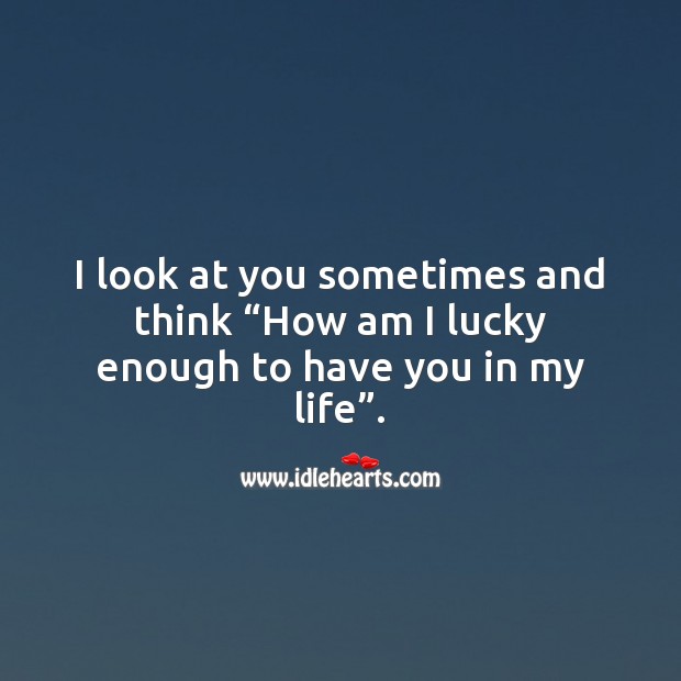 How am I lucky enough to have you in my life Being In Love Quotes Image
