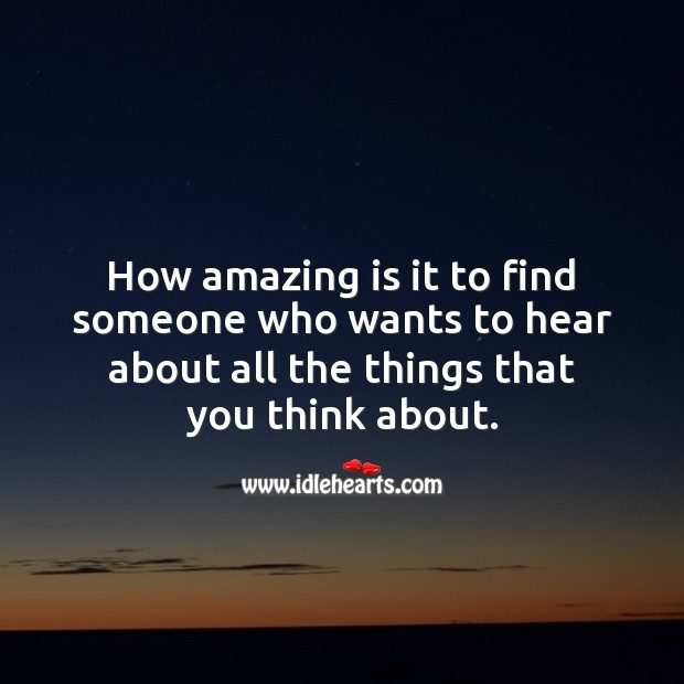 How amazing is it to find someone who wants to hear about all the things that you think about. Love Quotes Image
