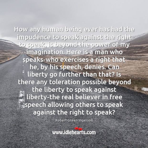 How any human being ever has had the impudence to speak against Robert Green Ingersoll Picture Quote