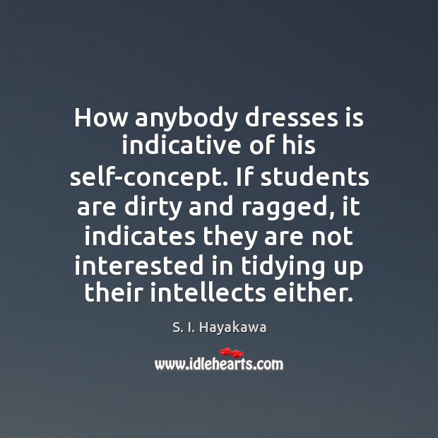 How anybody dresses is indicative of his self-concept. If students are dirty S. I. Hayakawa Picture Quote