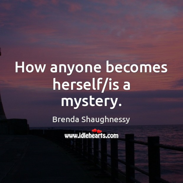How anyone becomes herself/is a mystery. Brenda Shaughnessy Picture Quote