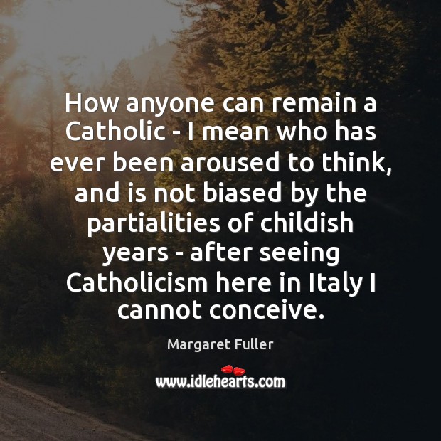 How anyone can remain a Catholic – I mean who has ever Margaret Fuller Picture Quote